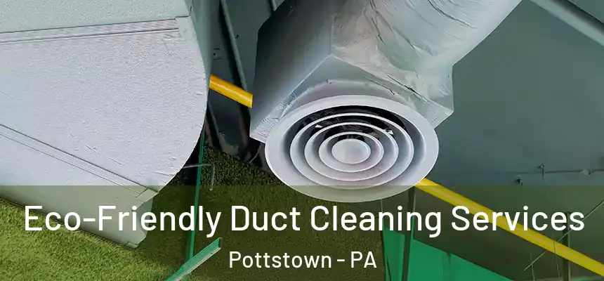 Eco-Friendly Duct Cleaning Services Pottstown - PA