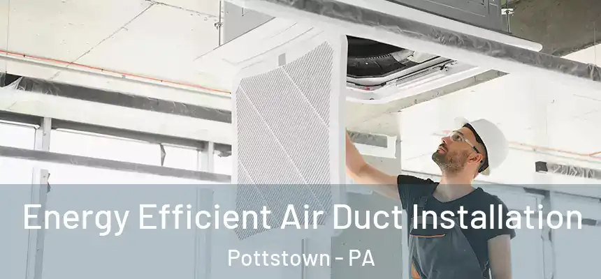  Energy Efficient Air Duct Installation Pottstown - PA