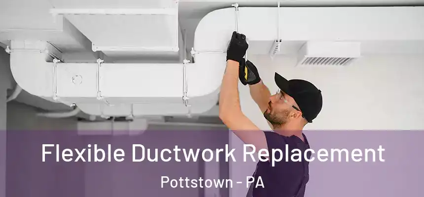  Flexible Ductwork Replacement Pottstown - PA