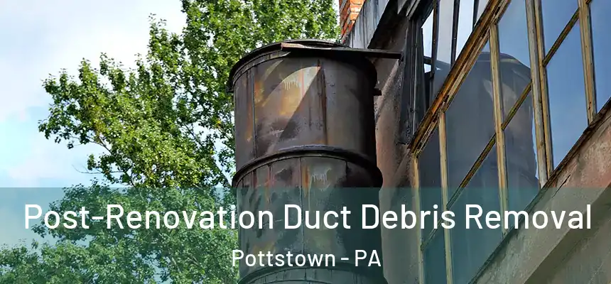  Post-Renovation Duct Debris Removal Pottstown - PA