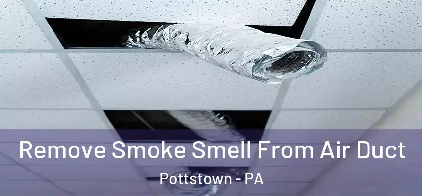 Remove Smoke Smell From Air Duct Pottstown - PA